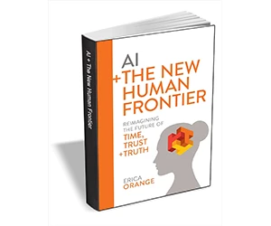 Free eBook: ”AI + The New Human Frontier: Reimagining the Future of Time, Trust + Truth ($18.00 Value) FREE for a Limited Time”